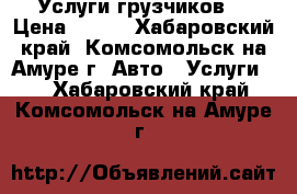 Услуги грузчиков. › Цена ­ 350 - Хабаровский край, Комсомольск-на-Амуре г. Авто » Услуги   . Хабаровский край,Комсомольск-на-Амуре г.